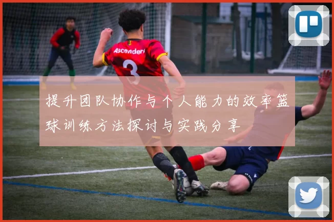 提升团队协作与个人能力的效率篮球训练方法探讨与实践分享